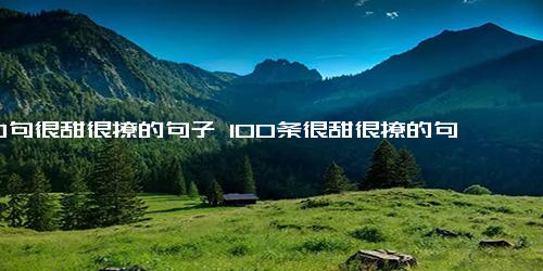 100句很甜很撩的句子 100条很甜很撩的句子